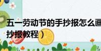 五一勞動節的手抄報怎么畫(五一勞動節的手抄報教程)