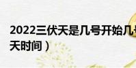 2022三伏天是幾號開始幾號結束(2022三伏天時間)
