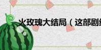火玫瑰大結局(這部劇結局是什么)