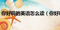 你好嗎的英語怎么讀(你好嗎的英語是什么)