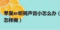 蘋果xr聽筒聲音小怎么辦(蘋果xr聽筒聲音小怎樣做)