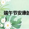 端午節安康的下一句（端午節安康的祝福語句）