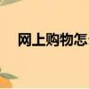 網上購物怎么購（網上購物的操作方法）