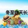 冬至白天長還是夜晚長（冬至簡單介紹）