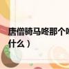 唐僧騎馬咚那個咚兒歌歌詞（唐僧騎馬咚那個咚兒歌歌詞是什么）