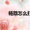 楊戩怎么打楊戩（教你如何單挑成功）