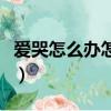 愛哭怎么辦怎樣克制（如何改掉愛哭的毛病呢）
