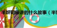半妖司藤講的什么故事(半妖司藤劇情簡介)