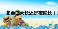 冬至白天長還是夜晚長(冬至簡單介紹)