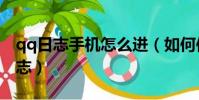 qq日志手機怎么進(如何使用手機查看qq日志)