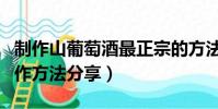 制作山葡萄酒最正宗的方法(傳統山葡萄酒制作方法分享)