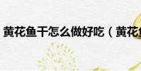 黃花魚干怎么做好吃(黃花魚干的烹飪方法)