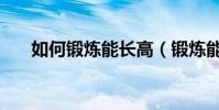 如何鍛煉能長高(鍛煉能長高的方法)