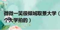 微微一笑很傾城取景大學(微一笑很傾城在哪個大學拍的)