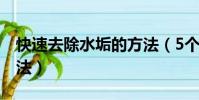快速去除水垢的方法(5個快速去除水垢的方法)