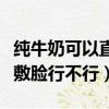 純牛奶可以直接用來敷臉嗎（純牛奶直接用來敷臉行不行）