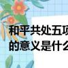 和平共處五項原則的意義（和平共處五項原則的意義是什么）