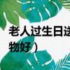 老人過生日送什么好（老年人過生日送什么禮物好）