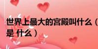 世界上最大的宮殿叫什么(世界上最大的宮殿是 什么)