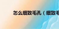 怎么細致毛孔(細致毛孔的方法)