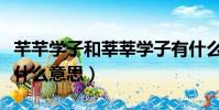 芊芊學子和莘莘學子有什么區別(莘莘學子是什么意思)