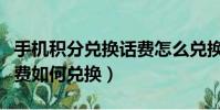 手機積分兌換話費怎么兌換(手機積分兌換話費如何兌換)