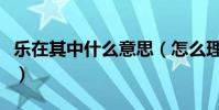 樂在其中什么意思(怎么理解樂在其中的意思)