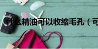 什么精油可以收縮毛孔(可以試試這幾種)