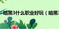 暗黑3什么職業好玩(暗黑3玩什么職業好)