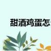 甜酒雞蛋怎么做（甜酒煮蛋的做法步驟）