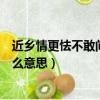 近鄉情更怯不敢問來人的意思（近鄉情更怯不敢問來人是什么意思）