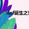 dnf誕生之芽介紹（誕生之芽怎么獲得）
