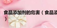 食品添加劑的危害(食品添加劑的危害有哪些)