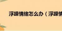 浮躁情緒怎么辦(浮躁情緒如何緩解)