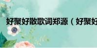 好聚好散歌詞鄭源(好聚好散歌詞是什么)