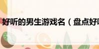 好聽的男生游戲名(盤點好聽的男生游戲名)
