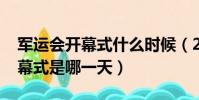 軍運會開幕式什么時候(2019武漢軍運會開幕式是哪一天)