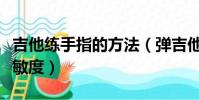 吉他練手指的方法(彈吉他如何練習手指的靈敏度)