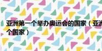 亞洲第一個舉辦奧運會的國家(亞洲第一個舉辦奧運會是哪個國家)