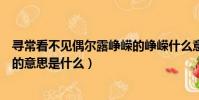 尋常看不見偶爾露崢嶸的崢嶸什么意思(偶爾露崢嶸的崢嶸的意思是什么)