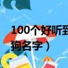 100個好聽到爆的狗狗名字（100個可愛的狗狗名字）