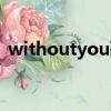 withoutyou歌詞（withoutyou歌曲簡介）