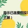 顯示已連接但投不上屏怎么辦（怎么解決顯示已連接但投不上屏）