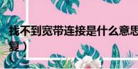 找不到寬帶連接是什么意思(正確方法教你恢復)