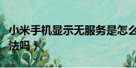 小米手機顯示無服務是怎么回事(有解決的辦法嗎)
