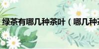 綠茶有哪幾種茶葉(哪幾種茶葉屬于綠茶呢)
