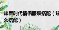 炫舞時代情侶服裝搭配(炫舞時代情侶服裝怎么搭配)