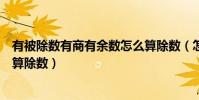 有被除數有商有余數怎么算除數(怎么根據被除數商和余數算除數)