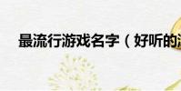 最流行游戲名字(好聽的游戲名字推薦)