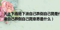 天上下雨地下滑自己跌倒自己爬是什么意思(天上下雨地下滑自己跌倒自己爬意思是什么)